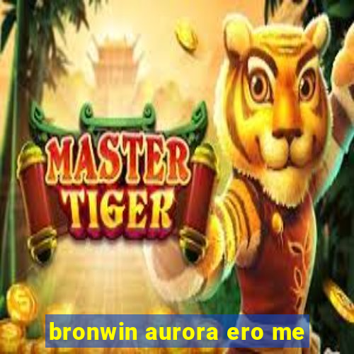 bronwin aurora ero me